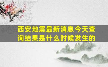 西安地震最新消息今天查询结果是什么时候发生的