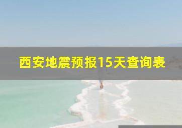 西安地震预报15天查询表