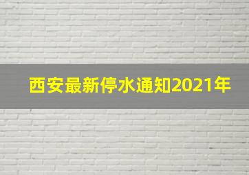 西安最新停水通知2021年