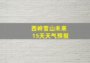 西岭雪山未来15天天气预报