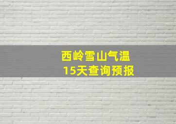 西岭雪山气温15天查询预报