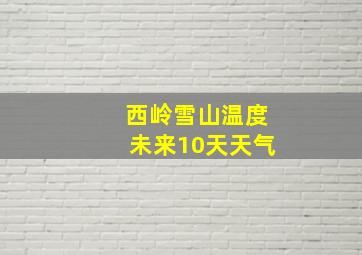 西岭雪山温度未来10天天气