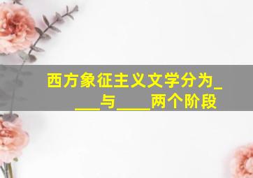 西方象征主义文学分为____与____两个阶段