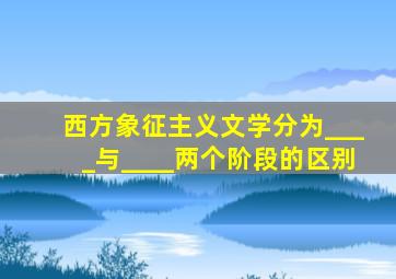 西方象征主义文学分为____与____两个阶段的区别