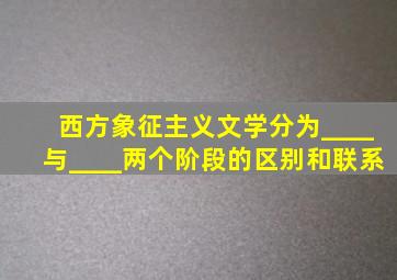 西方象征主义文学分为____与____两个阶段的区别和联系