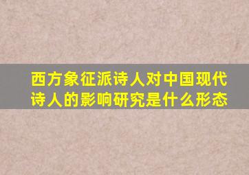 西方象征派诗人对中国现代诗人的影响研究是什么形态