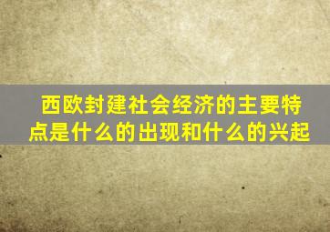 西欧封建社会经济的主要特点是什么的出现和什么的兴起