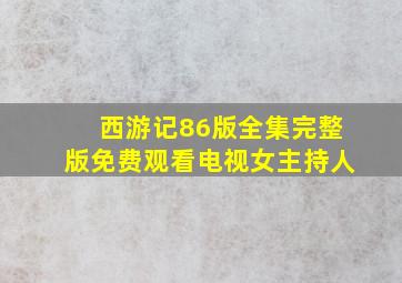 西游记86版全集完整版免费观看电视女主持人