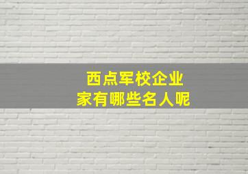 西点军校企业家有哪些名人呢