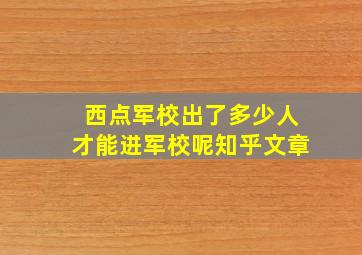 西点军校出了多少人才能进军校呢知乎文章