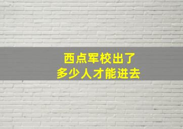 西点军校出了多少人才能进去