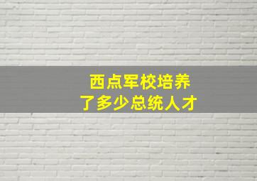 西点军校培养了多少总统人才