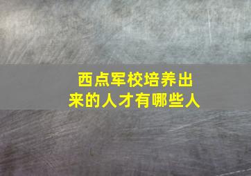 西点军校培养出来的人才有哪些人