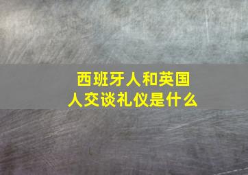 西班牙人和英国人交谈礼仪是什么