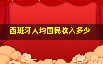 西班牙人均国民收入多少