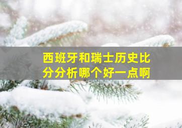 西班牙和瑞士历史比分分析哪个好一点啊