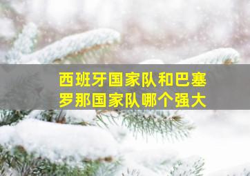 西班牙国家队和巴塞罗那国家队哪个强大