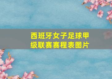 西班牙女子足球甲级联赛赛程表图片