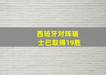 西班牙对阵瑞士已取得19胜