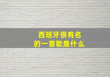 西班牙很有名的一首歌是什么