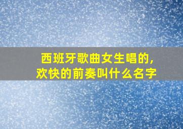 西班牙歌曲女生唱的,欢快的前奏叫什么名字