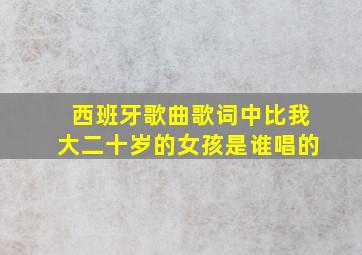 西班牙歌曲歌词中比我大二十岁的女孩是谁唱的