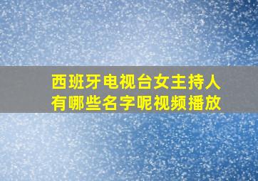 西班牙电视台女主持人有哪些名字呢视频播放