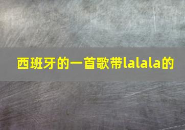 西班牙的一首歌带lalala的