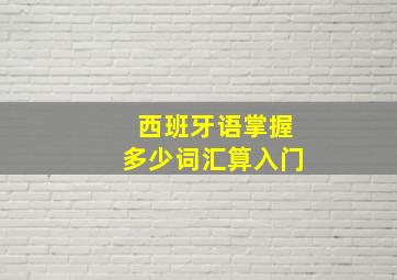 西班牙语掌握多少词汇算入门