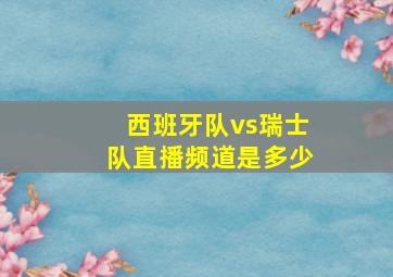 西班牙队vs瑞士队直播频道是多少