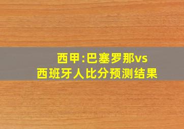 西甲:巴塞罗那vs西班牙人比分预测结果