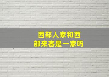 西部人家和西部来客是一家吗