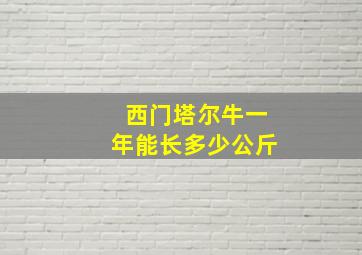 西门塔尔牛一年能长多少公斤