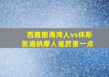 西雅图海湾人vs休斯敦迪纳摩人谁厉害一点