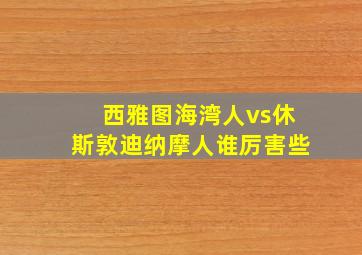 西雅图海湾人vs休斯敦迪纳摩人谁厉害些