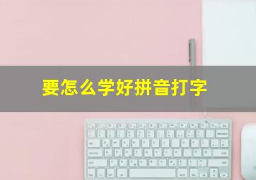 要怎么学好拼音打字