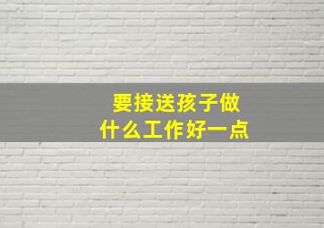 要接送孩子做什么工作好一点