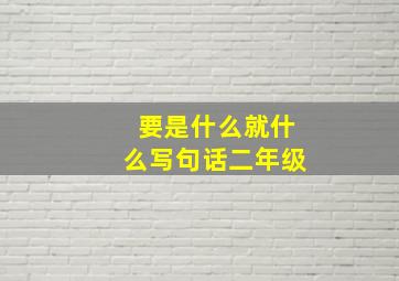 要是什么就什么写句话二年级