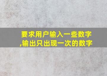 要求用户输入一些数字,输出只出现一次的数字