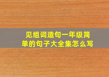 见组词造句一年级简单的句子大全集怎么写