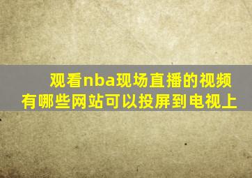 观看nba现场直播的视频有哪些网站可以投屏到电视上