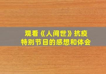 观看《人间世》抗疫特别节目的感想和体会