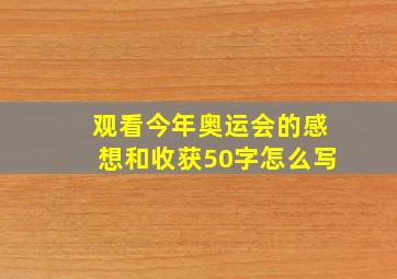 观看今年奥运会的感想和收获50字怎么写