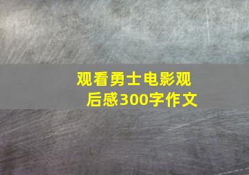 观看勇士电影观后感300字作文