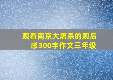 观看南京大屠杀的观后感300字作文三年级