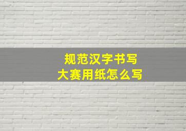 规范汉字书写大赛用纸怎么写