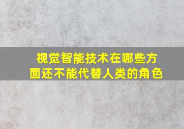 视觉智能技术在哪些方面还不能代替人类的角色