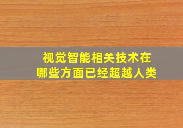 视觉智能相关技术在哪些方面已经超越人类