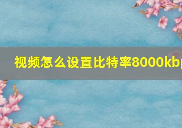 视频怎么设置比特率8000kbp