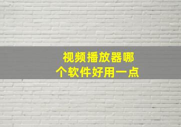 视频播放器哪个软件好用一点